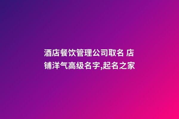 酒店餐饮管理公司取名 店铺洋气高级名字,起名之家-第1张-公司起名-玄机派